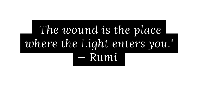 The wound is the place where the Light enters you Rumi